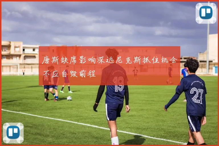 唐斯缺席影响深远尼克斯抓住机会不应自毁前程