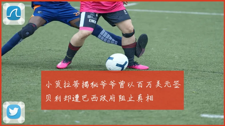 小莫拉蒂揭秘爷爷曾以百万美元签贝利却遭巴西政府阻止真相