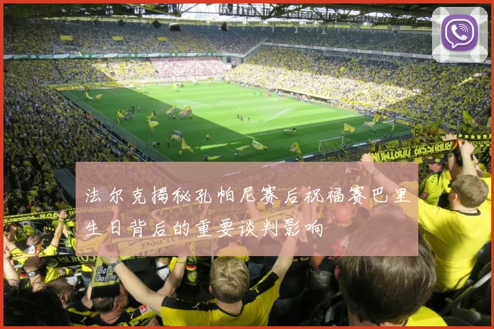 法尔克揭秘孔帕尼赛后祝福赛巴里生日背后的重要谈判影响