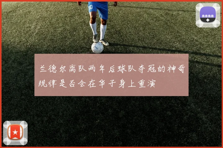 兰德尔离队两年后球队夺冠的神奇规律是否会在华子身上重演