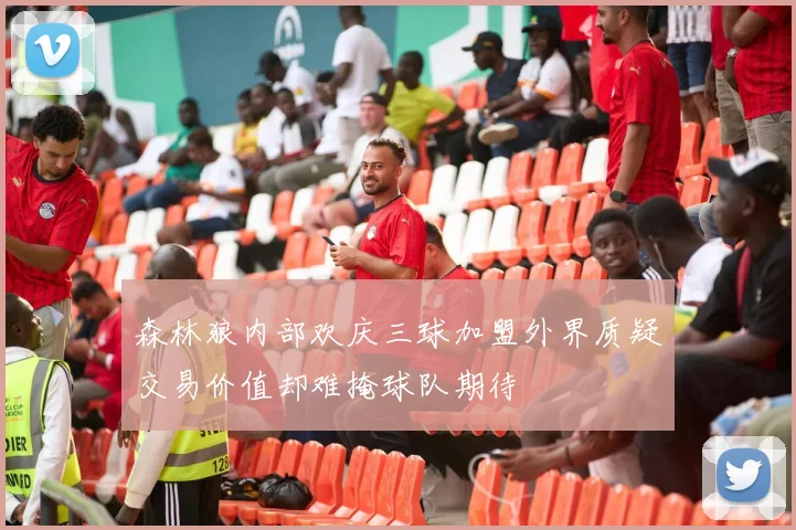 森林狼内部欢庆三球加盟外界质疑交易价值却难掩球队期待
