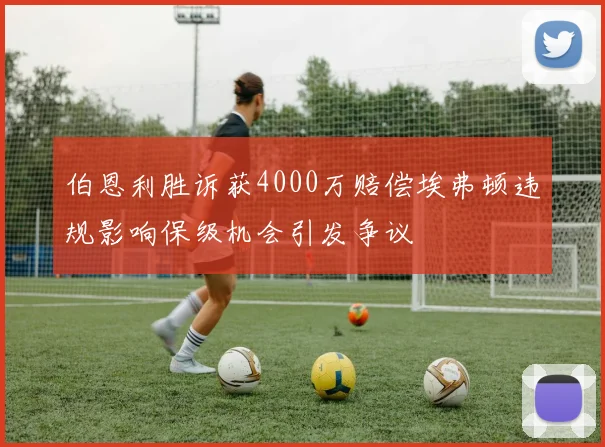 伯恩利胜诉获4000万赔偿埃弗顿违规影响保级机会引发争议