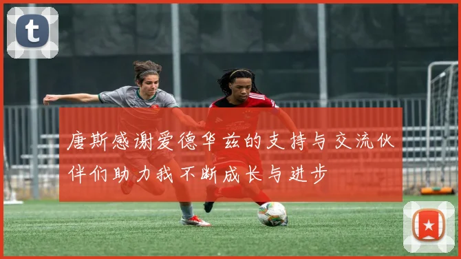 唐斯感谢爱德华兹的支持与交流伙伴们助力我不断成长与进步
