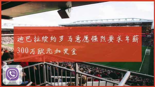 迪巴拉续约罗马意愿强烈要求年薪300万欧元加奖金