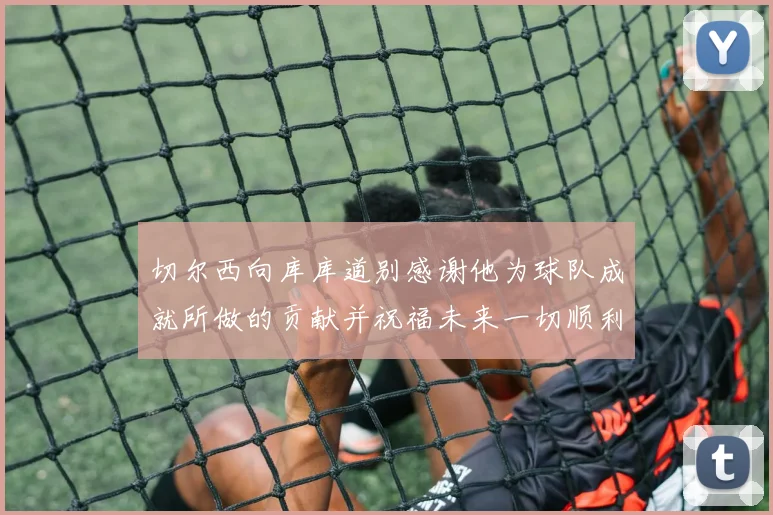 切尔西向库库道别感谢他为球队成就所做的贡献并祝福未来一切顺利