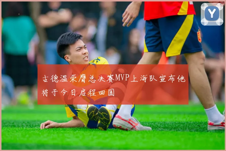 古德温荣膺总决赛MVP上海队宣布他将于今日启程回国